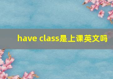 have class是上课英文吗